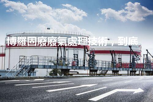 博羅固廢廢氣處理技術，到底有多厲害？